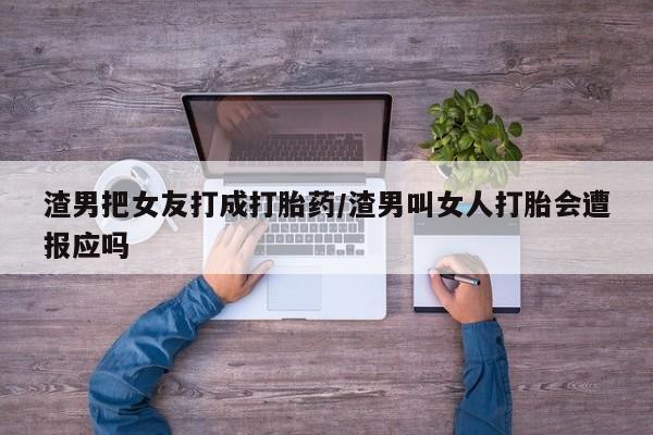 正品打胎药在线购买微信渣男把女友打成打胎药/渣男叫女人打胎会遭报应吗