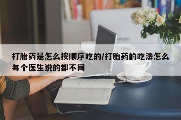 正品打胎药在线购买微信打胎药是怎么按顺序吃的/打胎药的吃法怎么每个医生说的都不同