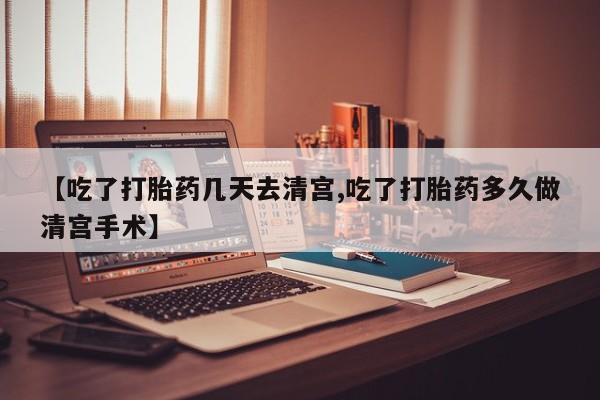 正品打胎药在线购买微信【吃了打胎药几天去清宫,吃了打胎药多久做清宫手术】
