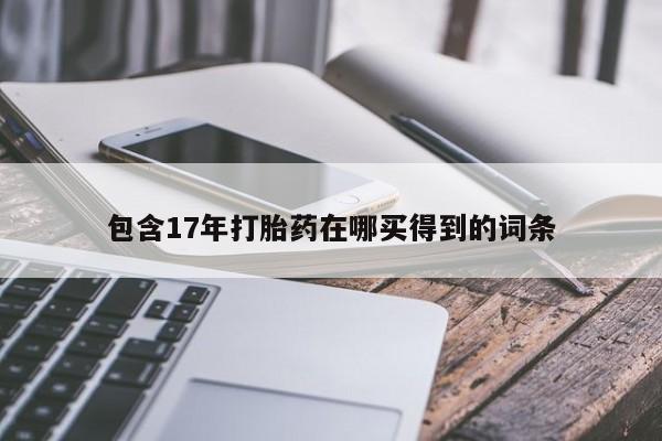 正品打胎药在线购买微信包含17年打胎药在哪买得到的词条