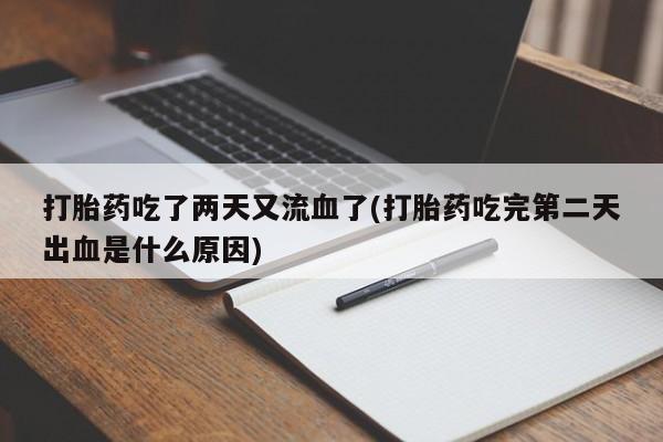 正品打胎药在线购买微信打胎药吃了两天又流血了(打胎药吃完第二天出血是什么原因)