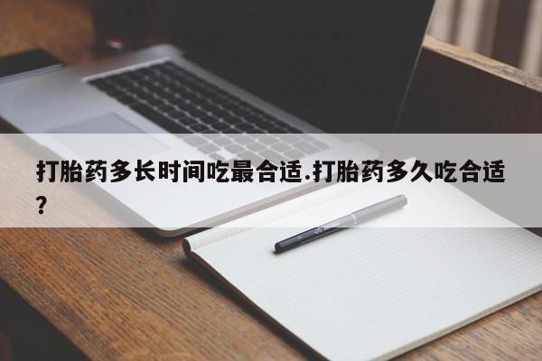 正品打胎药在线购买微信打胎药多长时间吃最合适.打胎药多久吃合适?