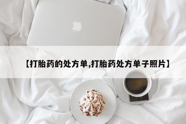 正品打胎药在线购买微信【打胎药的处方单,打胎药处方单子照片】