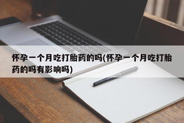 正品打胎药在线购买微信怀孕一个月吃打胎药的吗(怀孕一个月吃打胎药的吗有影响吗)