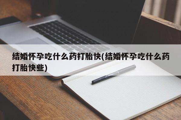 正品打胎药在线购买微信结婚怀孕吃什么药打胎快(结婚怀孕吃什么药打胎快些)