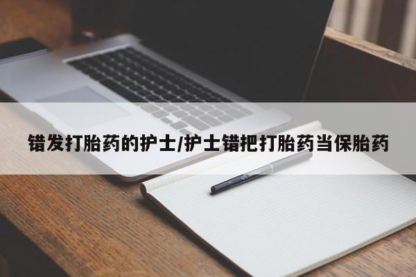 正品打胎药在线购买微信错发打胎药的护士/护士错把打胎药当保胎药