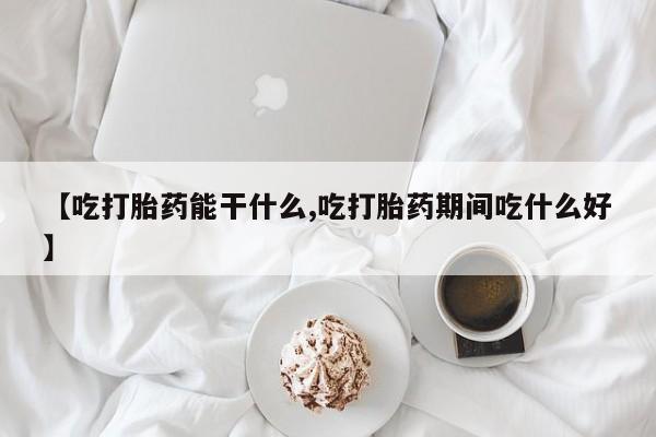 正品打胎药在线购买微信【吃打胎药能干什么,吃打胎药期间吃什么好】