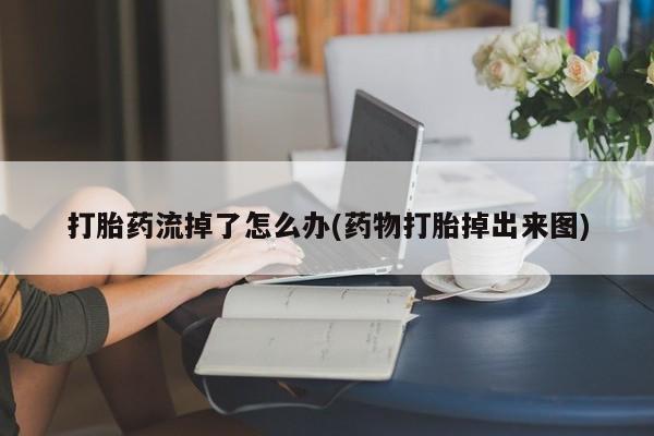 正品打胎药在线购买微信打胎药流掉了怎么办(药物打胎掉出来图)