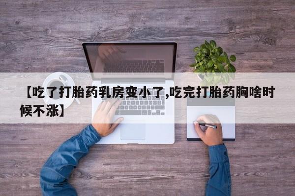 正品打胎药在线购买微信【吃了打胎药乳房变小了,吃完打胎药胸啥时候不涨】