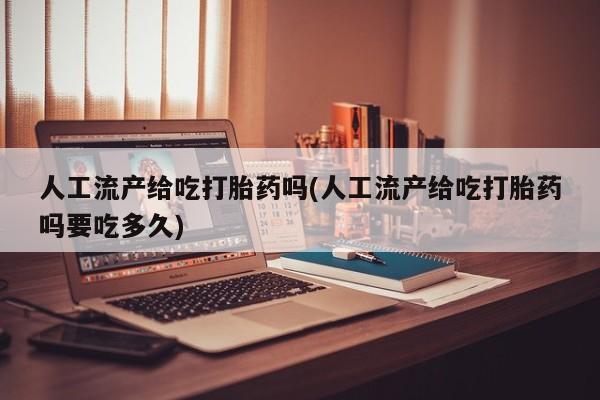 正品打胎药在线购买微信人工流产给吃打胎药吗(人工流产给吃打胎药吗要吃多久)