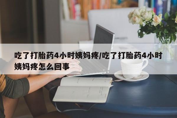 正品打胎药在线购买微信吃了打胎药4小时姨妈疼/吃了打胎药4小时姨妈疼怎么回事