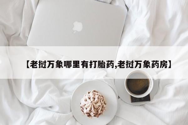 正品打胎药在线购买微信【老挝万象哪里有打胎药,老挝万象药房】