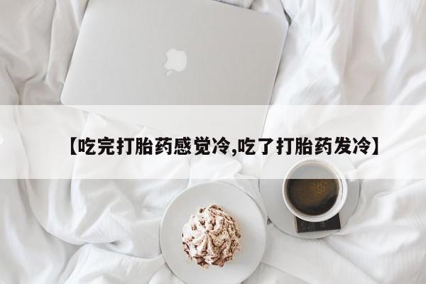 正品打胎药在线购买微信【吃完打胎药感觉冷,吃了打胎药发冷】