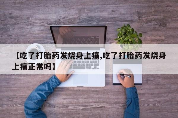 正品打胎药在线购买微信【吃了打胎药发烧身上痛,吃了打胎药发烧身上痛正常吗】