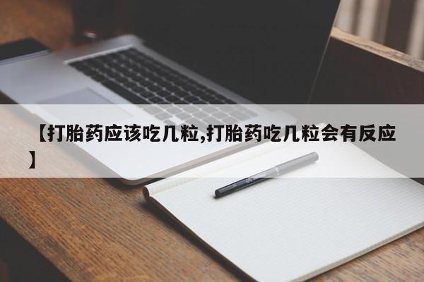 正品打胎药在线购买微信【打胎药应该吃几粒,打胎药吃几粒会有反应】