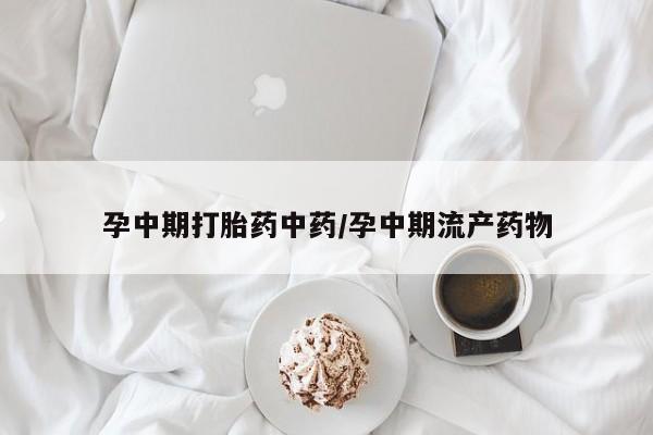 正品打胎药在线购买微信孕中期打胎药中药/孕中期流产药物