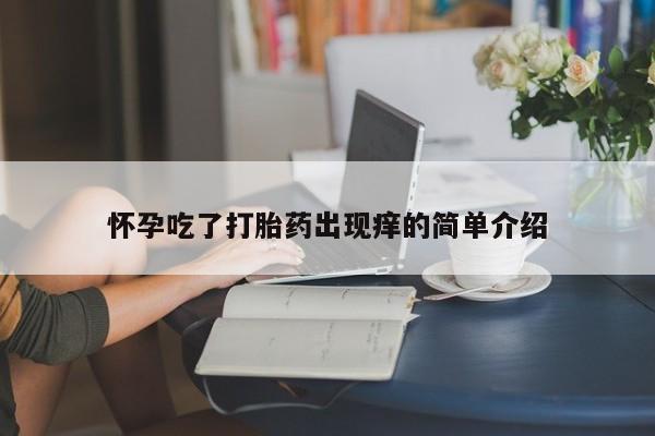 正品打胎药在线购买微信怀孕吃了打胎药出现痒的简单介绍