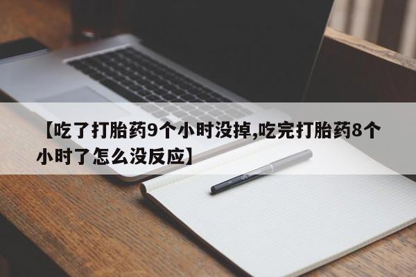 正品打胎药在线购买微信【吃了打胎药9个小时没掉,吃完打胎药8个小时了怎么没反应】