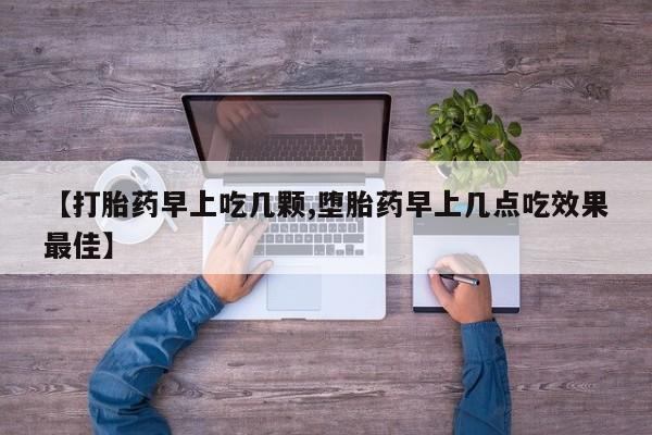 正品打胎药在线购买微信【打胎药早上吃几颗,堕胎药早上几点吃效果最佳】