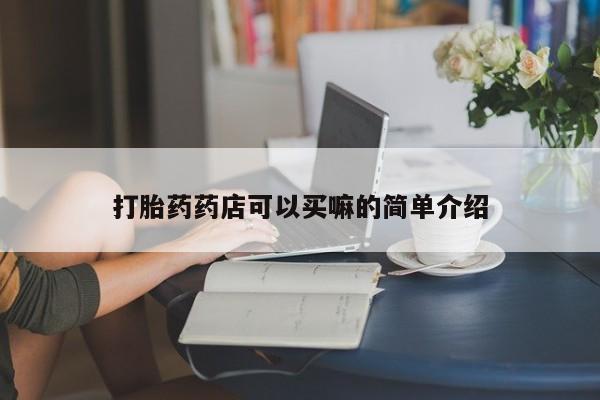 正品打胎药在线购买微信打胎药药店可以买嘛的简单介绍