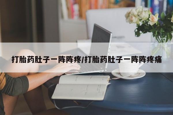 正品打胎药在线购买微信打胎药肚子一阵阵疼/打胎药肚子一阵阵疼痛