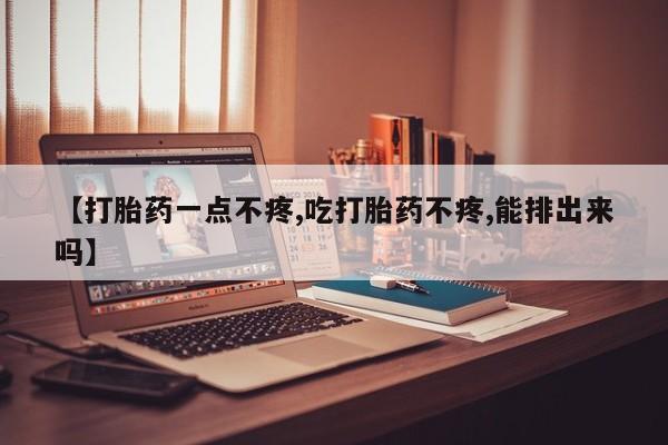 正品打胎药在线购买微信【打胎药一点不疼,吃打胎药不疼,能排出来吗】