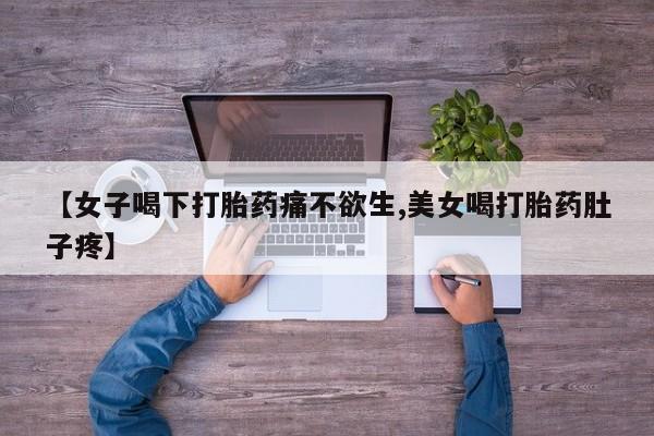 正品打胎药在线购买微信【女子喝下打胎药痛不欲生,美女喝打胎药肚子疼】