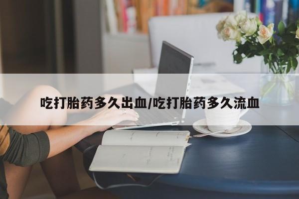正品打胎药在线购买微信吃打胎药多久出血/吃打胎药多久流血