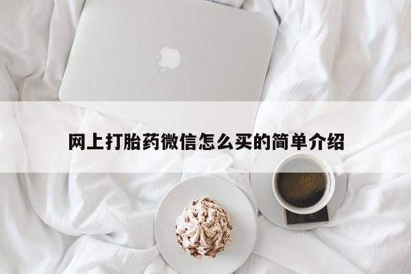 正品打胎药在线购买微信网上打胎药微信怎么买的简单介绍
