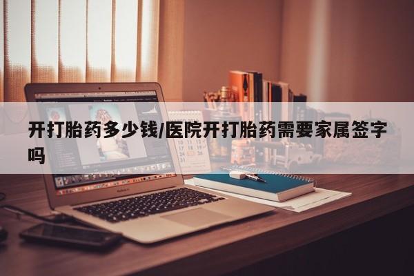 正品打胎药在线购买微信开打胎药多少钱/医院开打胎药需要家属签字吗