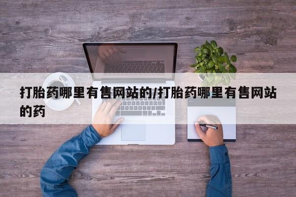 正品打胎药在线购买微信打胎药哪里有售网站的/打胎药哪里有售网站的药