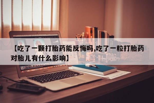 正品打胎药在线购买微信【吃了一颗打胎药能反悔吗,吃了一粒打胎药对胎儿有什么影响】