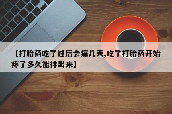 正品打胎药在线购买微信【打胎药吃了过后会痛几天,吃了打胎药开始疼了多久能排出来】