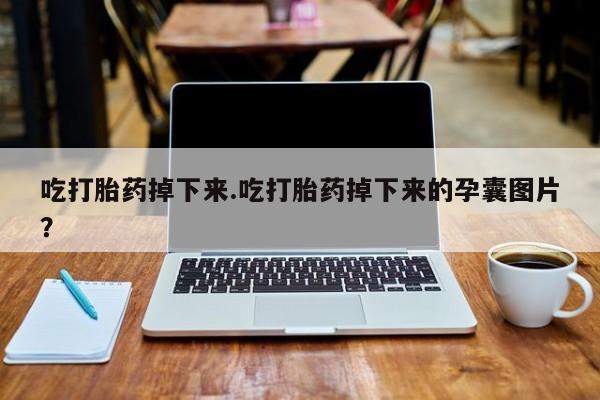 正品打胎药在线购买微信吃打胎药掉下来.吃打胎药掉下来的孕囊图片？