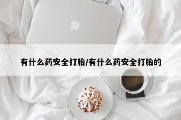 正品打胎药在线购买微信有什么药安全打胎/有什么药安全打胎的