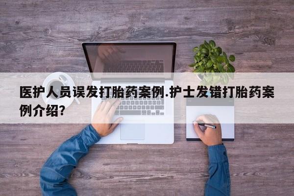 正品打胎药在线购买微信医护人员误发打胎药案例.护士发错打胎药案例介绍?