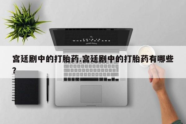 正品打胎药在线购买微信宫廷剧中的打胎药.宫廷剧中的打胎药有哪些？