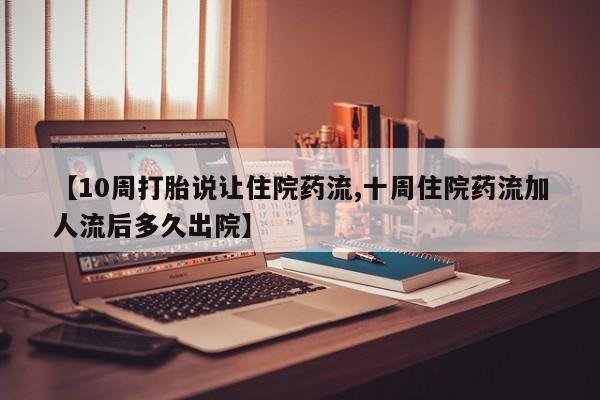 正品打胎药在线购买微信【10周打胎说让住院药流,十周住院药流加人流后多久出院】