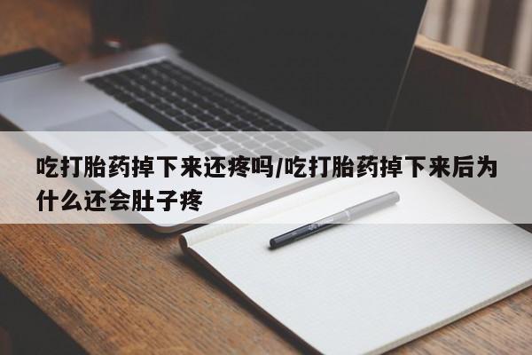 正品打胎药在线购买微信吃打胎药掉下来还疼吗/吃打胎药掉下来后为什么还会肚子疼